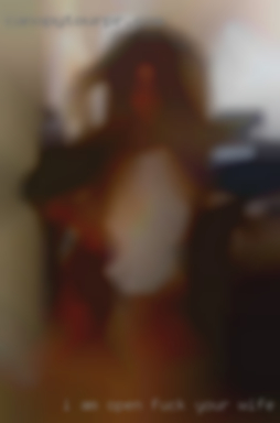 I am fuck your wife open to all your fantasies.